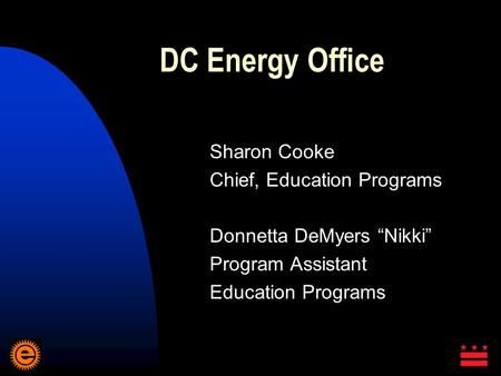 DC Energy Office Sharon Cooke Chief, Education Programs Donnetta DeMyers “Nikki” Program Assistant Education Programs.