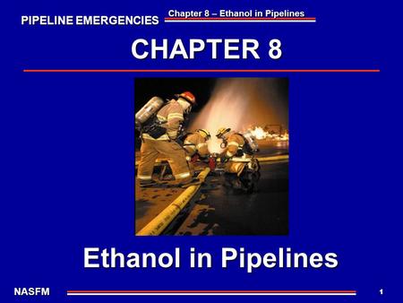 PIPELINE EMERGENCIES NASFM Chapter 8 – Ethanol in Pipelines 1 CHAPTER 8 Ethanol in Pipelines.