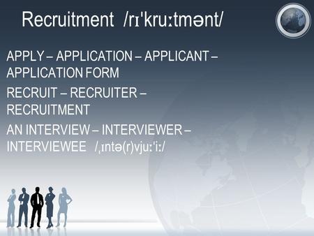 Recruitment /r ɪˈ kru ː tm ə nt/ APPLY – APPLICATION – APPLICANT – APPLICATION FORM RECRUIT – RECRUITER – RECRUITMENT AN INTERVIEW – INTERVIEWER – INTERVIEWEE.