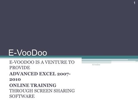 E-VooDoo E-VOODOO IS A VENTURE TO PROVIDE ADVANCED EXCEL 2007- 2010 ONLINE TRAINING THROUGH SCREEN SHARING SOFTWARE E-VooDoo 1.