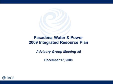 Pasadena Water & Power 2009 Integrated Resource Plan Advisory Group Meeting #5 December 17, 2008.