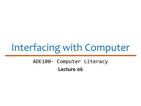 Interfacing with Computer ADE100- Computer Literacy Lecture 06.