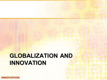 GLOBALIZATION AND INNOVATION. Globalization Traditional definition of globalization? Movement of resources across national boundaries: money, people,