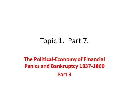 Topic 1. Part 7. The Political-Economy of Financial Panics and Bankruptcy 1837-1860 Part 3.