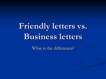 Friendly letters vs. Business letters