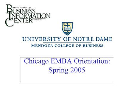 Chicago EMBA Orientation: Spring 2005. Orientation session  A lot of information. This presentation is on the BIC website to review at your leisure.