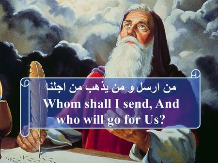 من ارسل و من يذهب من اجلنا Whom shall I send, And who will go for Us? من ارسل و من يذهب من اجلنا Whom shall I send, And who will go for Us?