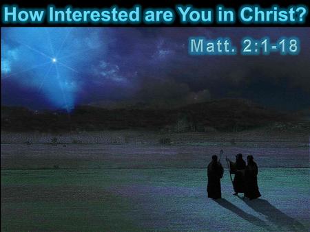  Jesus born in Bethlehem  Wise men came from east to Jerusalem  Herod asked leaders where Jesus was born  Prophets said it was Bethlehem  Sent wise.