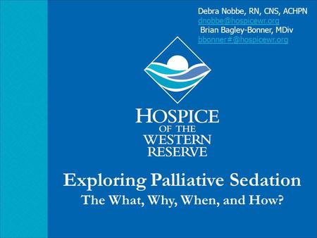 Exploring Palliative Sedation The What, Why, When, and How? Debra Nobbe, RN, CNS, ACHPN Brian Bagley-Bonner, MDiv