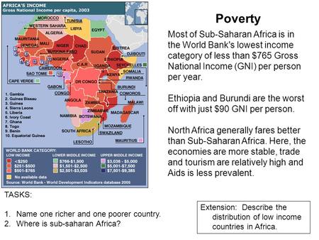 Poverty Most of Sub-Saharan Africa is in the World Bank's lowest income category of less than $765 Gross National Income (GNI) per person per year. Ethiopia.