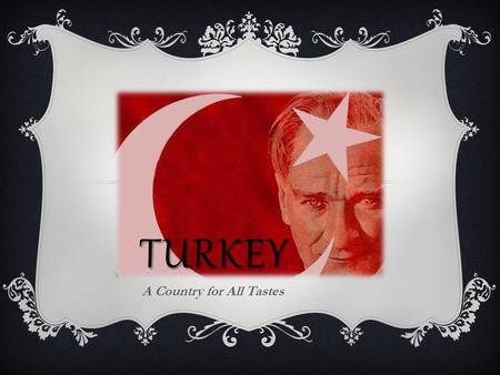 TURKEY A Country for All Tastes. Turkey is…  one of the world's most popular tourism destinations.