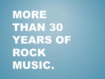 More than 30 years of rock music.