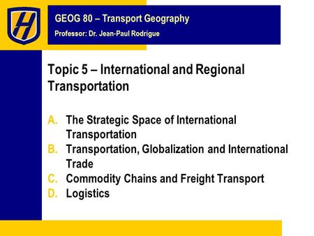 GEOG 80 – Transport Geography Professor: Dr. Jean-Paul Rodrigue Topic 5 – International and Regional Transportation A.The Strategic Space of International.