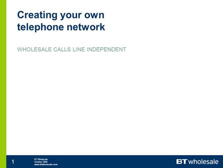 BT Wholesale October 2006 www.btwholesale.com 1 Creating your own telephone network WHOLESALE CALLS LINE INDEPENDENT.