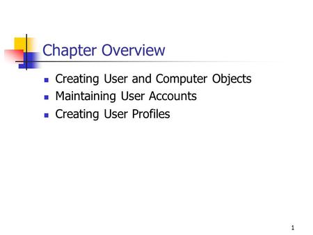 1 Chapter Overview Creating User and Computer Objects Maintaining User Accounts Creating User Profiles.