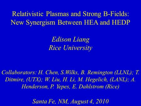 Relativistic Plasmas and Strong B-Fields: New Synergism Between HEA and HEDP Edison Liang Rice University Collaborators: H. Chen, S.Wilks, B. Remington.