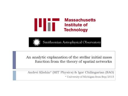 An analytic explanation of the stellar initial mass function from the theory of spatial networks Andrei Klishin* (MIT Physics) & Igor Chilingarian (SAO)