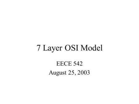 7 Layer OSI Model EECE 542 August 25, 2003. History Rapid growth of computer networks caused compatibility problems ISO recognized the problem and released.