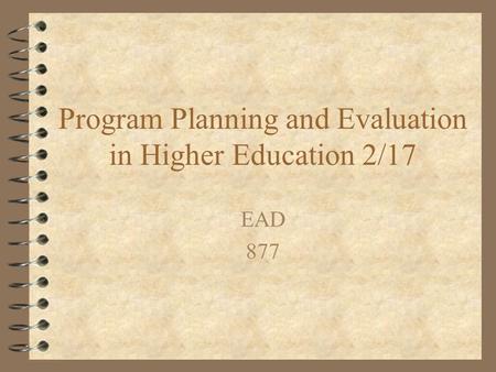 Program Planning and Evaluation in Higher Education 2/17 EAD 877.