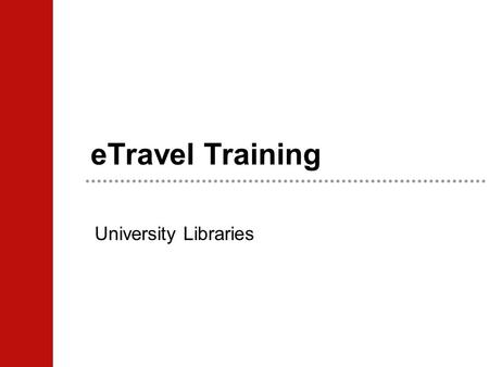 ETravel Training University Libraries. Overview What is your responsibility? Travel Request Overview Travel Reimbursement Overview What happens to your.