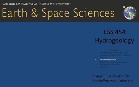 ESS 454 Hydrogeology Module 3 Principles of Groundwater Flow Point water Head, Validity of Darcy’s Law Diffusion Equation Flow in Unconfined Aquifers &