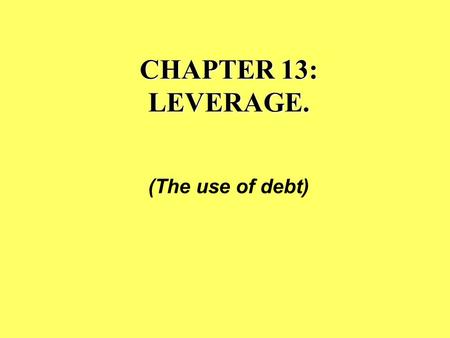 CHAPTER 13: LEVERAGE. (The use of debt). The analogy of physical leverage & financial leverage... “Give me a place to stand, and I will move the earth.”