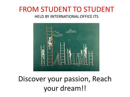 Discover your passion, Reach your dream!! FROM STUDENT TO STUDENT HELD BY INTERNATIONAL OFFICE ITS.