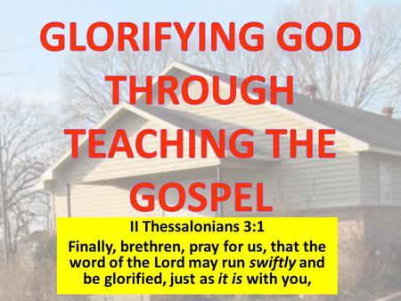 II Thessalonians 3:1 Finally, brethren, pray for us, that the word of the Lord may run swiftly and be glorified, just as it is with you,