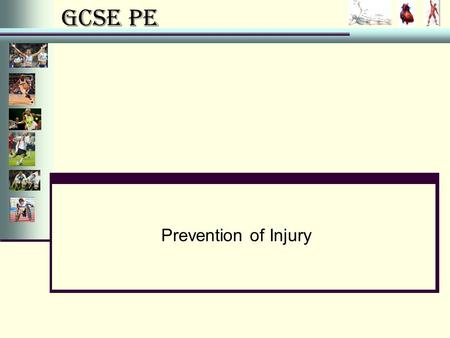 GCSE PE Prevention of Injury. GCSE PE Syllabus Content You should be able to: describe and explain, using a variety of specific examples, various ways.