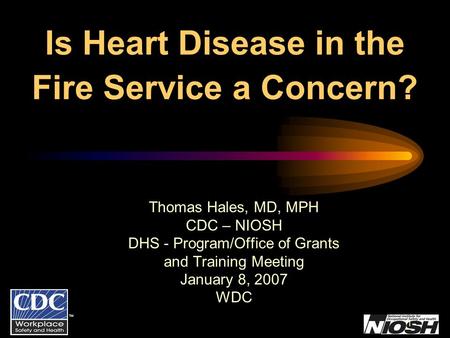 TM 1 Is Heart Disease in the Fire Service a Concern? Thomas Hales, MD, MPH CDC – NIOSH DHS - Program/Office of Grants and Training Meeting January 8, 2007.