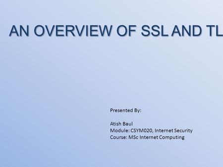 Presented By: Atish Baul Module: CSYM020, Internet Security Course: MSc Internet Computing.