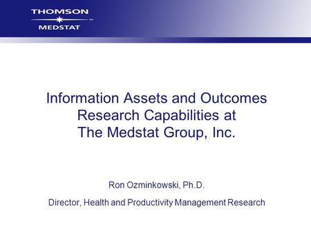 Information Assets and Outcomes Research Capabilities at The Medstat Group, Inc. Ron Ozminkowski, Ph.D. Director, Health and Productivity Management Research.