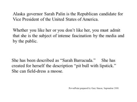 Alaska governor Sarah Palin is the Republican candidate for Vice President of the United States of America. Whether you like her or you don’t like her,