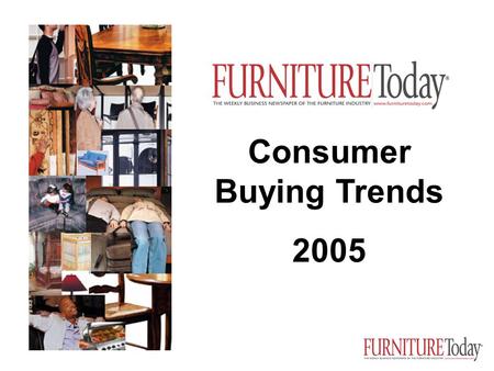 Consumer Buying Trends 2005 January 28, 2005. Furniture/Today’s exclusive consumer data responses of 2,500 households, closely matching the demographic.