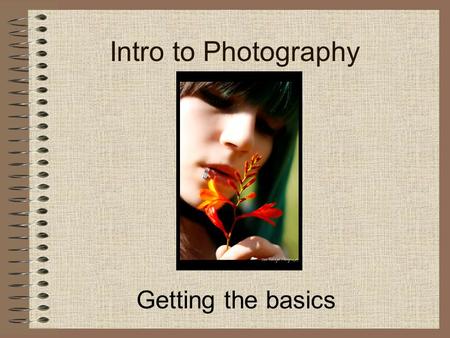 Intro to Photography Getting the basics. The meaning of the word “Photography” Originates from two Greek words -Photo>meaning light -Graphy>meaning draw.