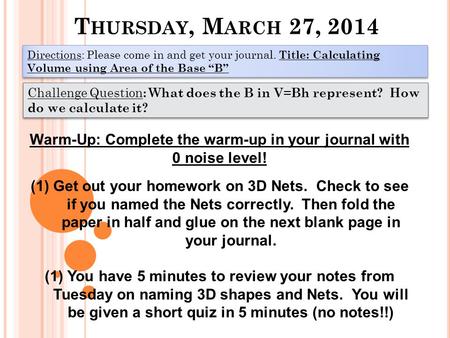 T HURSDAY, M ARCH 27, 2014 Directions: Please come in and get your journal. Title: Calculating Volume using Area of the Base “B” Challenge Question : What.
