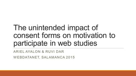 The unintended impact of consent forms on motivation to participate in web studies ARIEL AYALON & RUVI DAR WEBDATANET, SALAMANCA 2015.