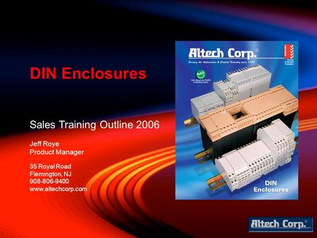 Sales Training Outline 2006 Jeff Roye Product Manager DIN Enclosures 35 Royal Road Flemington, NJ 908-806-9400 www.altechcorp.com.