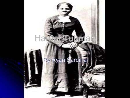 Harriet Tubman By Ryan Sardina. intro This will tell you how Harriet escaped slavery and made it to the north. But still kept coming back to help other.