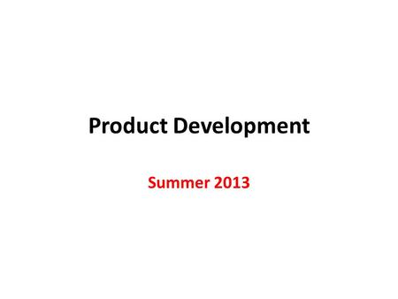 Product Development Summer 2013. Increasing Importance of Product Development 1.Customers demand greater product variety. 2.Customers are causing shorter.