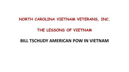 NORTH CAROLINA VIETNAM VETERANS, INC. THE LESSONS OF VIETNAM BILL TSCHUDY AMERICAN POW IN VIETNAM.