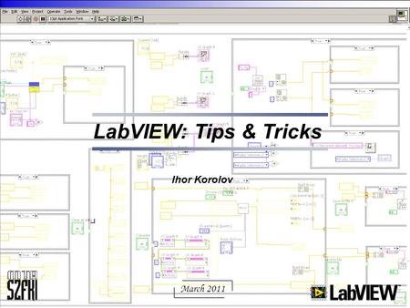 LabVIEW: Tips & Tricks Ihor Korolov March 2011.