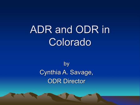 ADR and ODR in Colorado by Cynthia A. Savage, ODR Director.