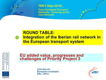 Carlo Secchi European coordinator PP3 – PP19 ROUND TABLE: Integration of the Iberian rail network in the European transport system EU added value, progresses.