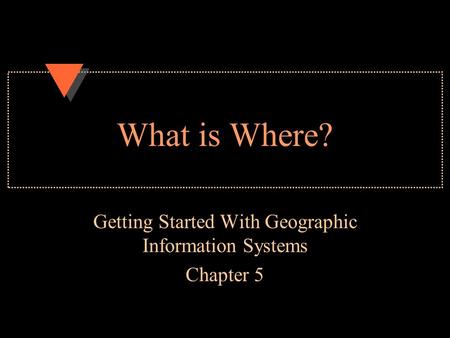 What is Where? Getting Started With Geographic Information Systems Chapter 5.