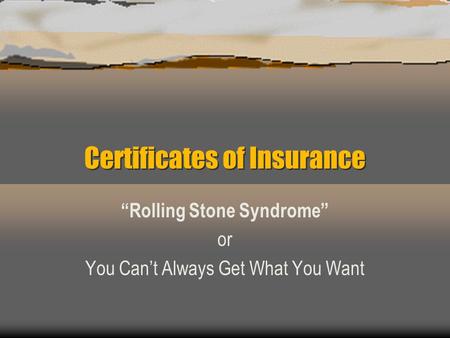 Certificates of Insurance “Rolling Stone Syndrome” or You Can’t Always Get What You Want.