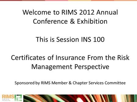 Welcome to RIMS 2012 Annual Conference & Exhibition This is Session INS 100 Certificates of Insurance From the Risk Management Perspective Sponsored by.