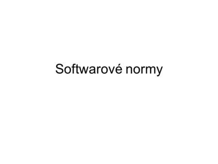 Softwarové normy. Normotvorná činnost Norma Otevřená dohoda o vlastnostech výrobků, nebo procesů s cílem zaručení určitých vlastností výrobků či procesů.