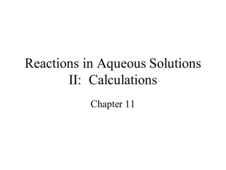 Reactions in Aqueous Solutions II: Calculations Chapter 11.