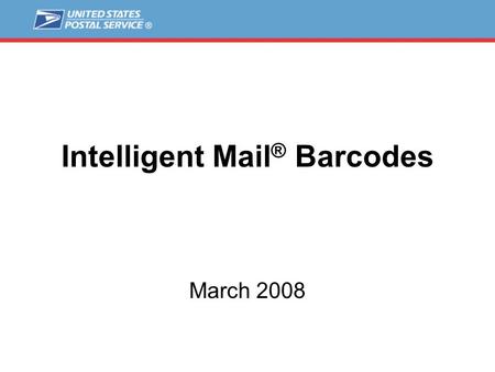 Intelligent Mail ® Barcodes March 2008. 2 Intelligent Mail Vision The Intelligent Mail Vision is to provide end-to-end visibility and a seamless process.